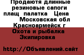 Продаютя длинные резиновые сапоги, плащ, палатка › Цена ­ 3 000 - Московская обл., Красноармейск г. Охота и рыбалка » Экипировка   